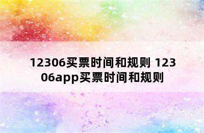 12306买票时间和规则 12306app买票时间和规则